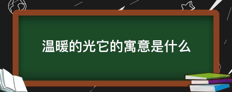 温暖的光它的寓意是什么（什么象征着温暖）