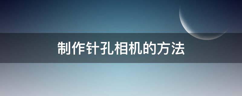 制作针孔相机的方法（针孔相机怎么制作）