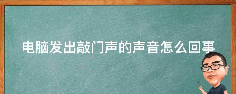 电脑发出敲门声的声音怎么回事（电脑发出敲门声的声音怎么回事儿）