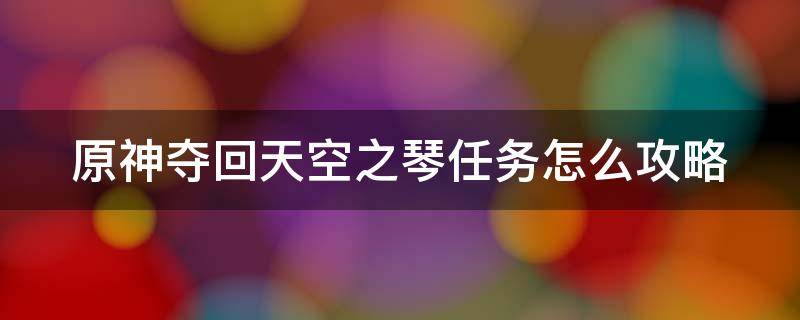 原神夺回天空之琴任务怎么攻略 原神夺回天空之琴任务怎么攻略视频