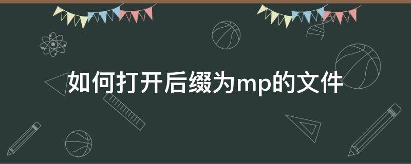 如何打开后缀为mp的文件（后缀为mpp的文件用什么打开）