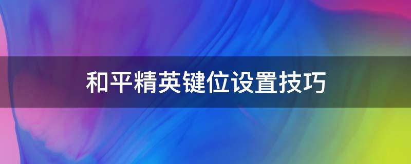 和平精英键位设置技巧 和平精英键位操作设置