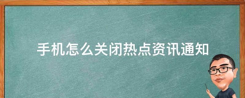 手机怎么关闭热点资讯通知（手机显示热点资讯怎么关闭）