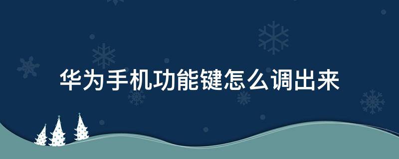 华为手机功能键怎么调出来 怎么调出华为手机屏幕下的功能键