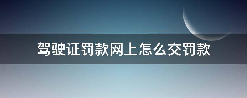 驾驶证罚款网上怎么交罚款 驾驶证网上交罚款能扣分吗