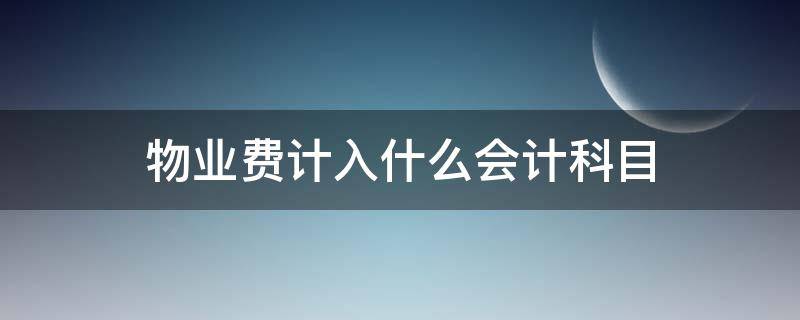 物业费计入什么会计科目（物业费计入哪个会计科目）