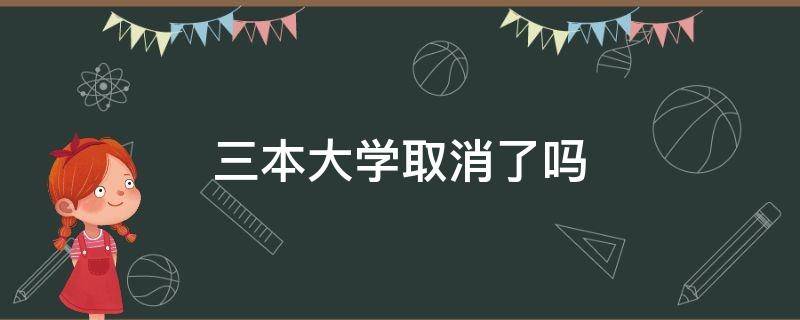 三本大学取消了吗（三本大学是什么时候取消的）