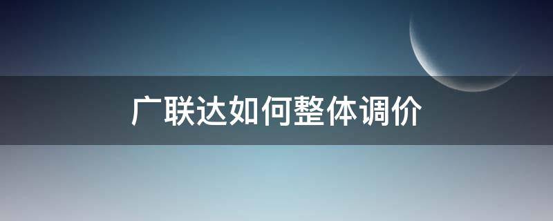 广联达如何整体调价（广联达如何调整）