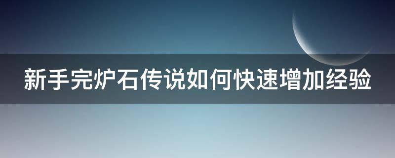 新手完炉石传说如何快速增加经验（炉石传说怎么快速升级）