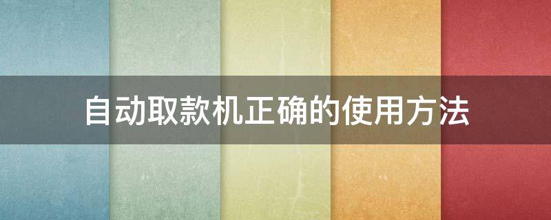 自动取款机正确的使用方法 自动取款机使用教程