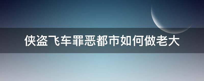 侠盗飞车罪恶都市如何做老大（侠盗飞车罪恶都市怎么当老大）