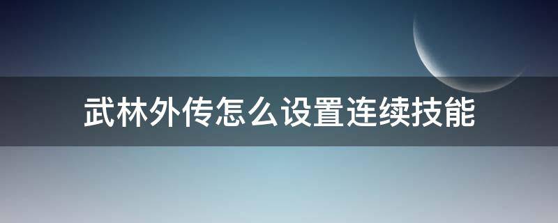 武林外传怎么设置连续技能（武林外传怎么学技能）