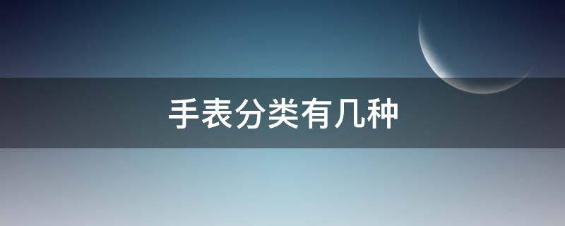 手表分类有几种（手表分类有几种光动能）