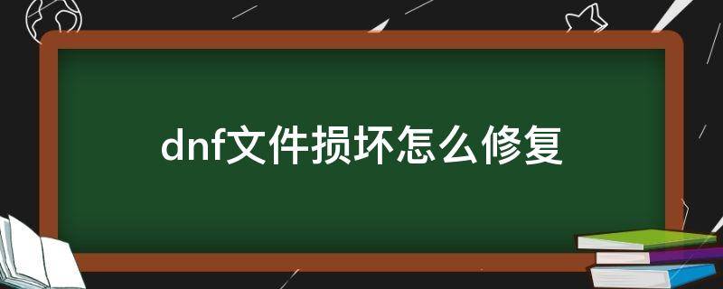 dnf文件损坏怎么修复 dnf文件损坏怎么办