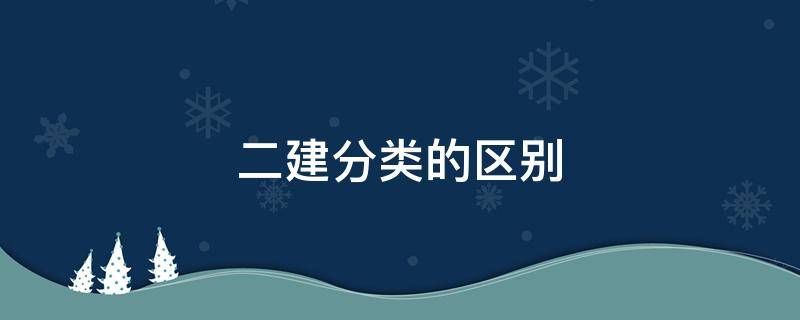 二建分类的区别 二建分类有什么区别