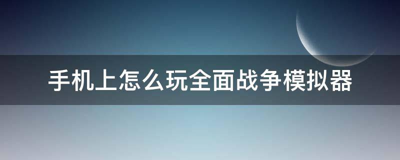 手机上怎么玩全面战争模拟器 手机上怎么玩全面战争模拟器永久不在菜鸡玩