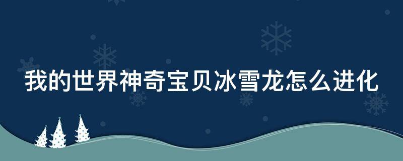 我的世界神奇宝贝冰雪龙怎么进化 我的世界神奇宝贝冰雪龙怎么进化视频