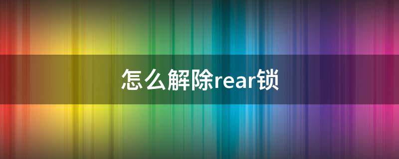 怎么解除rear锁 rear加一把锁