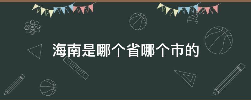 海南是哪个省哪个市的 海南省是哪个地方