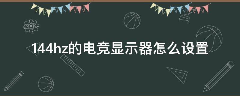 144hz的电竞显示器怎么设置 144hz电竞屏怎么设置