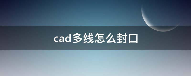 cad多线怎么封口（cad让两条线封口）