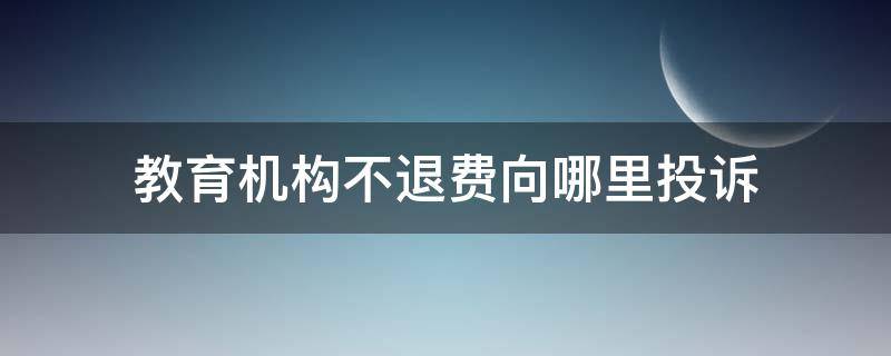 教育机构不退费向哪里投诉 教育机构不给退费去哪投诉