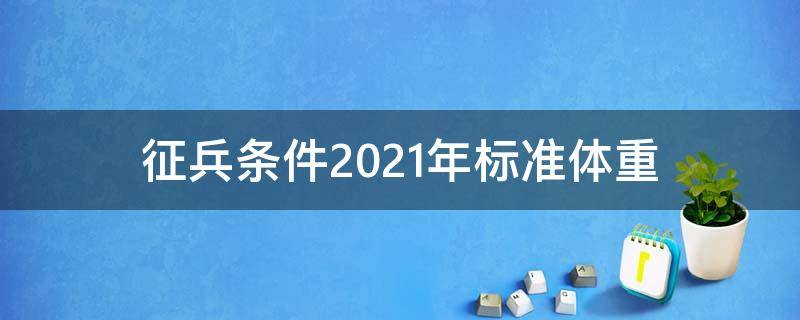 征兵条件2021年标准体重 征兵条件2021年标准体重怎么算