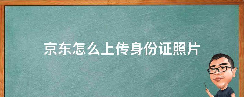 京东怎么上传身份证照片 京东怎么上传身份证照片审核