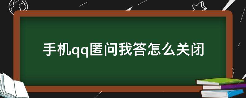 手机qq匿问我答怎么关闭（如何关闭QQ的匿问我答）