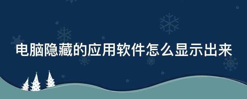 电脑隐藏的应用软件怎么显示出来 电脑上隐藏的软件怎么显示出来