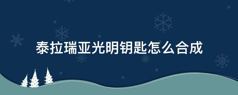 泰拉瑞亚光明钥匙怎么合成 泰拉瑞亚如何合成光明钥匙