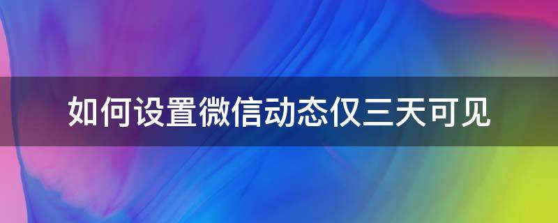 如何设置微信动态仅三天可见 微信动态三天可见怎么设置