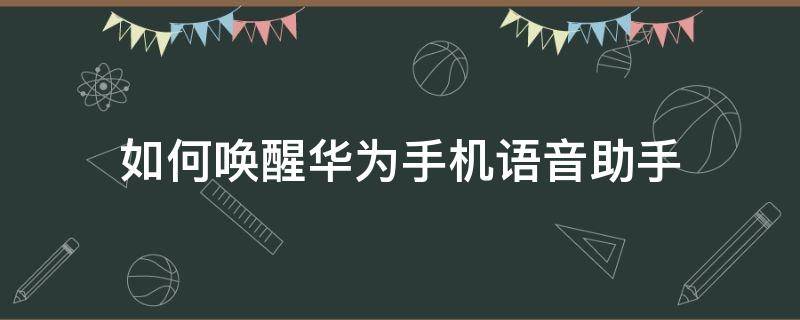 如何唤醒华为手机语音助手（怎么唤醒华为语音助手）