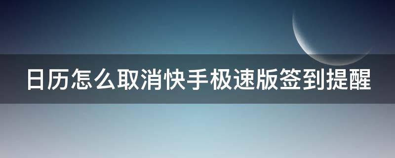 日历怎么取消快手极速版签到提醒（日历怎么取消快手极速版签到提醒设置）