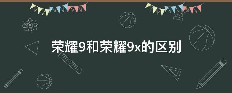 荣耀9和荣耀9x的区别 荣耀9x和荣耀9x