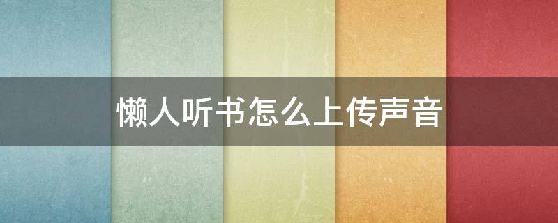 懒人听书怎么上传声音 懒人听书怎么用