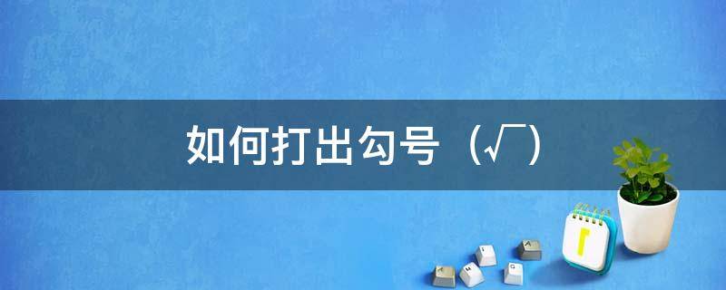 如何打出勾号（√）（电脑怎么打出来勾号）