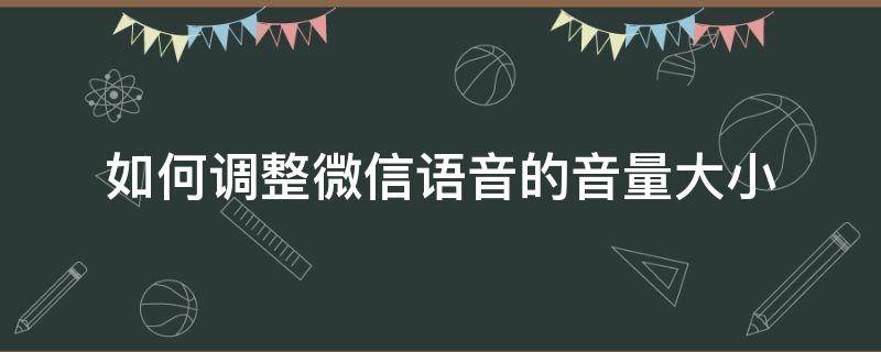 如何调整微信语音的音量大小（微信中的语音音量怎么调大）