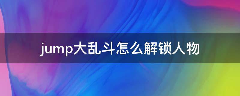 jump大乱斗怎么解锁人物 jump大乱斗怎么解锁人物技能