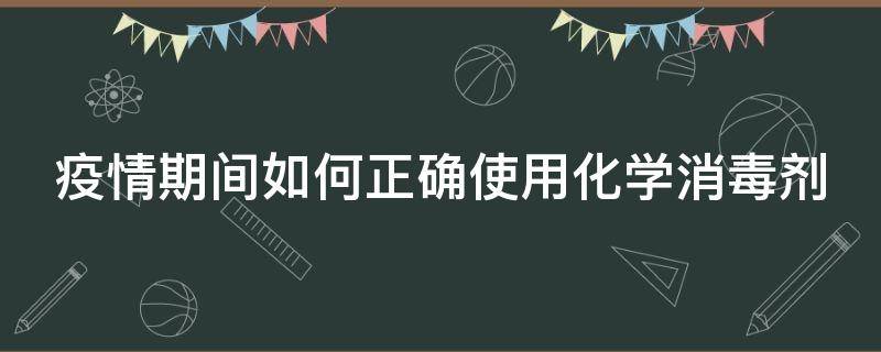 疫情期间如何正确使用化学消毒剂 疫情期间如何正确使用化学消毒剂的方法