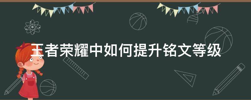 王者荣耀中如何提升铭文等级（王者铭文等级怎么升）