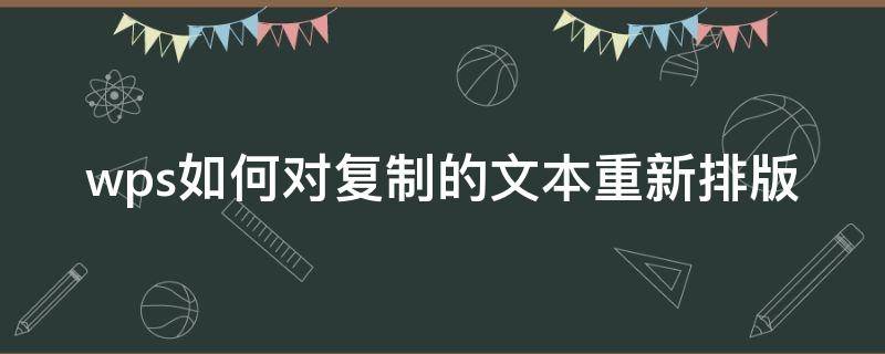 wps如何对复制的文本重新排版（WPS复制粘贴的内容排版为什么会不对）