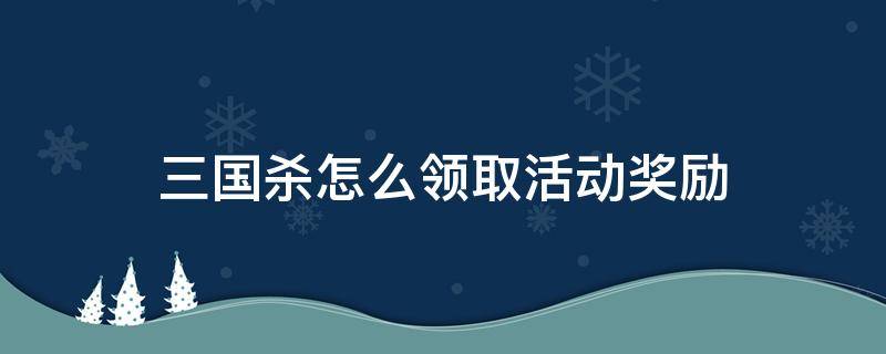 三国杀怎么领取活动奖励 三国杀vip奖励在哪领