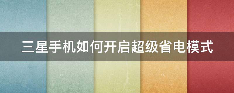 三星手机如何开启超级省电模式 三星手机如何开启超级省电模式设置