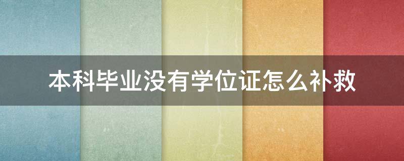 本科毕业没有学位证怎么补救（本科毕业拿不到学位证有什么办法补救）