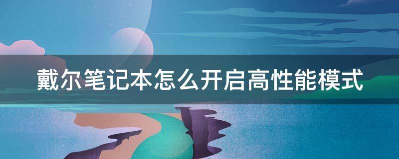 戴尔笔记本怎么开启高性能模式（戴尔笔记本怎么开启高性能模式设置）