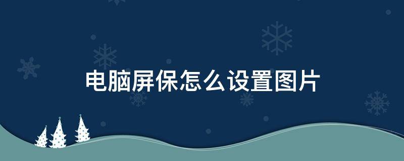 电脑屏保怎么设置图片 台式电脑屏保怎么设置图片