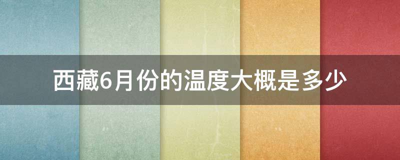 西藏6月份的温度大概是多少（西藏六月底温度）