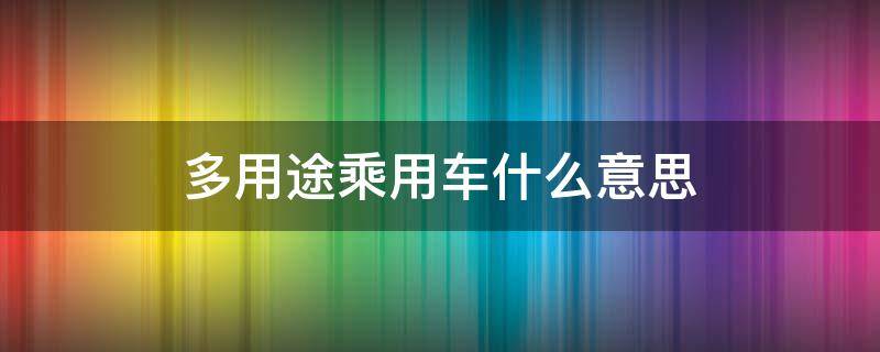 多用途乘用车什么意思（多用途乘用车啥意思）