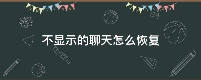 不显示的聊天怎么恢复（不显示的聊天如何恢复）